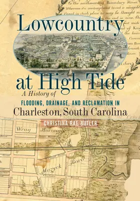 Lowcountry at High Tide: Az árvíz, a vízelvezetés és a rekultiváció története Charlestonban, Dél-Karolinában - Lowcountry at High Tide: A History of Flooding, Drainage, and Reclamation in Charleston, South Carolina