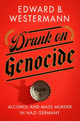 A népirtástól megrészegülve: Alkohol és tömeggyilkosság a náci Németországban - Drunk on Genocide: Alcohol and Mass Murder in Nazi Germany