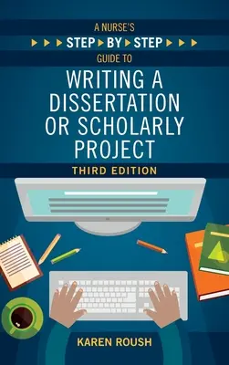 Egy ápoló lépésről lépésre útmutatója a disszertáció vagy tudományos projekt megírásához, harmadik kiadás - A Nurse's Step-By-Step Guide to Writing A Dissertation or Scholarly Project, Third Edition