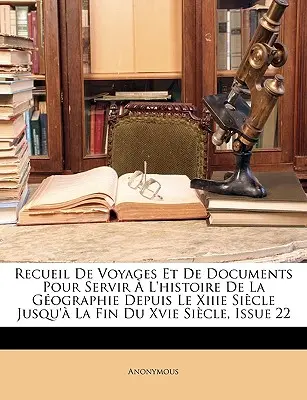 Recueil de Voyages Et de Documents Pour Servir l'Histoire de la Gographie Depuis Le Xiiie Sicle Jusqu' La Fin Du Xvie Sicle, 22. szám - Recueil de Voyages Et de Documents Pour Servir  l'Histoire de la Gographie Depuis Le Xiiie Sicle Jusqu' La Fin Du Xvie Sicle, Issue 22