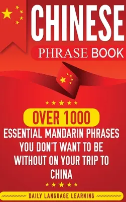 Kínai kifejezésgyűjtemény: Több mint 1000 nélkülözhetetlen mandarin kifejezés, amit nem akarsz nélkülözni a kínai utazásod során - Chinese Phrase Book: Over 1000 Essential Mandarin Phrases You Don't Want to Be Without on Your Trip to China