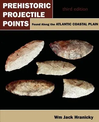 Az atlanti parti síkság mentén talált őskori lövedékhegyek: Harmadik kiadás - Prehistoric Projectile Points Found Along the Atlantic Coastal Plain: Third Edition