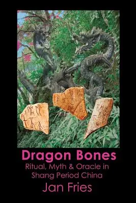 Sárkánycsontok: Rituálék, mítoszok és jóslatok a Shang-kori Kínában - Dragon Bones: Ritual, Myth and Oracle in Shang Period China