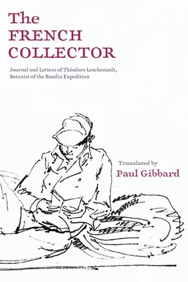 A francia gyűjtő: Thodore Leschenault, a Baudin-expedíció botanikusának naplója és levelei - The French Collector: Journal and Letters of Thodore Leschenault, Botanist of the Baudin Expedition