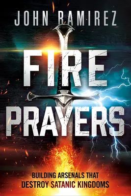 Fire Prayers: A sátáni királyságokat elpusztító fegyverzet építése - Fire Prayers: Building Arsenals That Destroy Satanic Kingdoms