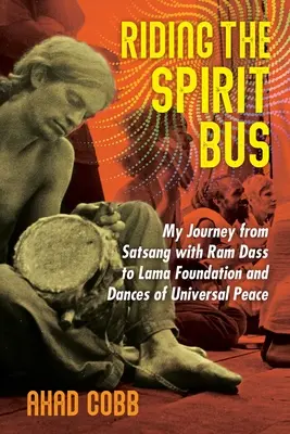 A szellem buszán utazva: Utazásom a RAM Dass-szal való szatszangtól a Láma Alapítványig és az Egyetemes Béke Táncaiig - Riding the Spirit Bus: My Journey from Satsang with RAM Dass to Lama Foundation and Dances of Universal Peace