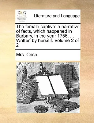 A női fogoly: Az 1756-os évben Barbáriában történt események elbeszélése. ... Írta ő maga. Volume 2 of 2 - The Female Captive: A Narrative of Facts, Which Happened in Barbary, in the Year 1756. ... Written by Herself. Volume 2 of 2