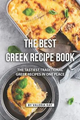 A legjobb görög receptkönyv: A legfinomabb hagyományos görög receptek egy helyen - The Best Greek Recipe Book: The Tastiest Traditional Greek Recipes in One Place