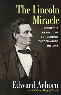 A Lincoln-csoda: A történelmet megváltoztató republikánus konvenció belsejében - The Lincoln Miracle: Inside the Republican Convention That Changed History