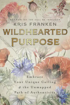 Wildhearted Purpose: Fogadd el egyedi hivatásodat és a hitelesség feltérképezetlen útját - Wildhearted Purpose: Embrace Your Unique Calling & the Unmapped Path of Authenticity