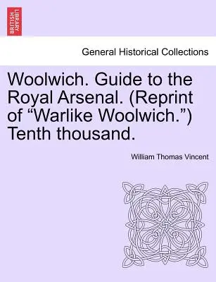 Woolwich. Útikalauz a királyi arzenálhoz. (Reprint of Warlike Woolwich.) Tízezer. - Woolwich. Guide to the Royal Arsenal. (Reprint of Warlike Woolwich.) Tenth Thousand.