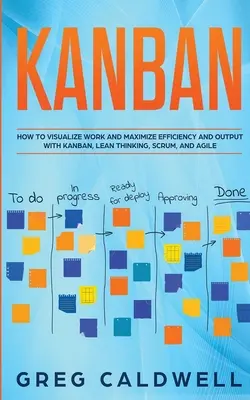 Kanban: Hogyan vizualizáljuk a munkát és maximalizáljuk a hatékonyságot és a teljesítményt a Kanban, a lean gondolkodás, a Scrum és az agilis (Lean Guides with - Kanban: How to Visualize Work and Maximize Efficiency and Output with Kanban, Lean Thinking, Scrum, and Agile (Lean Guides wit