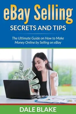 eBay értékesítési titkok és tippek: A végső útmutató arról, hogyan lehet online pénzt keresni az eBay-en való eladással - eBay Selling Secrets and Tips: The Ultimate Guide on How to Make Money Online by Selling on eBay