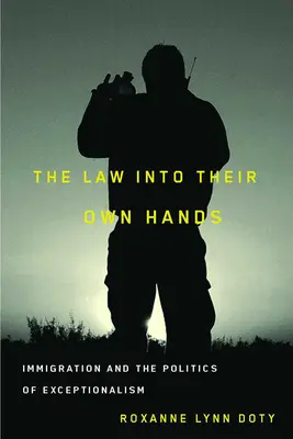 A törvény a saját kezükben: A bevándorlás és a kivételesség politikája - The Law Into Their Own Hands: Immigration and the Politics of Exceptionalism