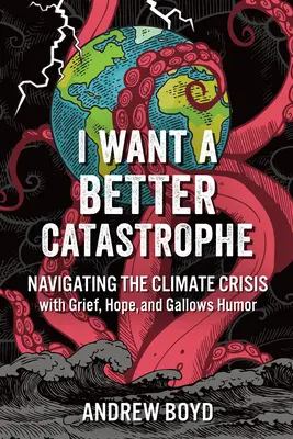 Jobb katasztrófát akarok: Navigálás az éghajlati válságban bánattal, reménnyel és akasztófahumorral - I Want a Better Catastrophe: Navigating the Climate Crisis with Grief, Hope, and Gallows Humor