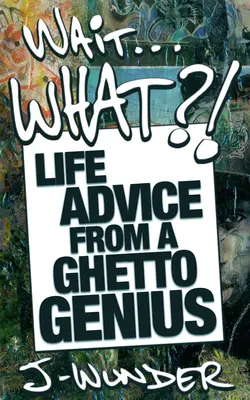 Várj ... Mi?! Életre szóló tanácsok egy gettó zsenitől - Wait ... What?!: Life Advice from a Ghetto Genius