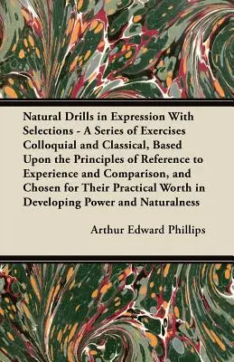 Természetes kifejezőgyakorlatok válogatott szövegekkel - Gyakorlatok sorozata köznyelvi és klasszikus nyelven, a tapasztalatra való hivatkozás elvei alapján an - Natural Drills in Expression with Selections - A Series of Exercises Colloquial and Classical, Based Upon the Principles of Reference to Experience an