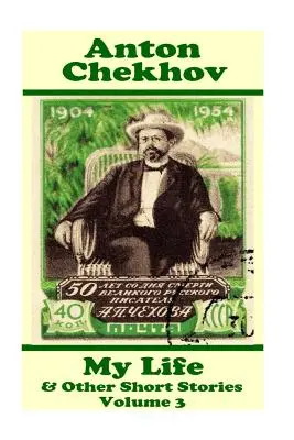 Anton Csehov - Az életem és más novellák (3. kötet): Rövid történetek gyűjteménye minden idők vitathatatlanul legnagyobb novellaírójától. - Anton Chekhov - My Life & Other Short Stories (Volume 3): Short story compilations from arguably the greatest short story writer ever.