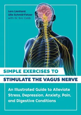 Egyszerű gyakorlatok a Vagus ideg stimulálására: Képes útmutató a stressz, a depresszió, a szorongás, a fájdalom és az emésztési panaszok enyhítésére - Simple Exercises to Stimulate the Vagus Nerve: An Illustrated Guide to Alleviate Stress, Depression, Anxiety, Pain, and Digestive Conditions