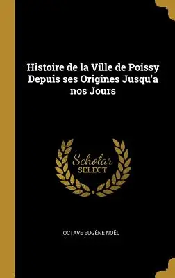 Histoire de la Ville de Poissy Depuis ses Origines Jusqu'a nos Jours