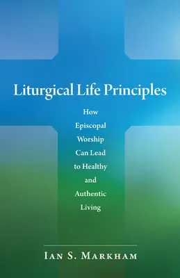 A liturgikus élet alapelvei: Hogyan vezethet az episzkopális istentisztelet az egészséges és hiteles élethez? - Liturgical Life Principles: How Episcopal Worship Can Lead to Healthy and Authentic Living