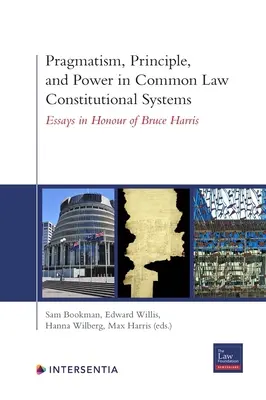 Pragmatizmus, elv és hatalom a common law alkotmányos rendszerekben: Esszék Bruce Harris tiszteletére - Pragmatism, Principle, and Power in Common Law Constitutional Systems: Essays in Honour of Bruce Harris