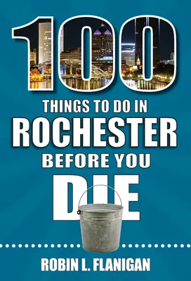 100 dolog, amit meg kell tenned Rochesterben, mielőtt meghalsz - 100 Things to Do in Rochester Before You Die