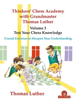 Gondolkodók Sakkakadémiája Thomas Luther nagymesterrel - 3. kötet - Tesztelje sakkismeretét: Sorsdöntő gyakorlatok a megértésed élesítéséhez - Thinkers' Chess Academy with Grandmaster Thomas Luther - Volume 3 - Test Your Chess Knowledge: Crucial Exercises to Sharpen Your Understanding