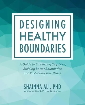 Egészséges határok kialakítása: A Guide to Embracing Self-Love, Building Better Boundaries, and Protecting Your Peace (Útmutató az önszeretet elfogadásához, a jobb határok kialakításához és a békéd védelméhez) - Designing Healthy Boundaries: A Guide to Embracing Self-Love, Building Better Boundaries, and Protecting Your Peace