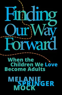 Finding Our Way Forward: Amikor a szeretett gyerekek felnőtté válnak - Finding Our Way Forward: When the Children We Love Become Adults