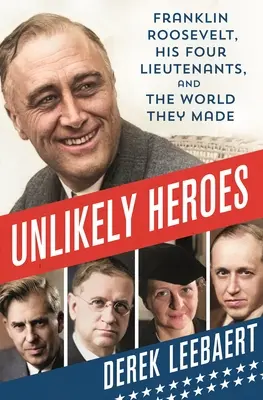 Unlikely Heroes: Franklin Roosevelt, négy hadnagya és az általuk teremtett világ - Unlikely Heroes: Franklin Roosevelt, His Four Lieutenants, and the World They Made