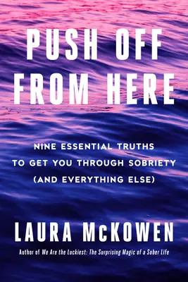 Lökd el magad innen: Kilenc alapvető igazság, amely átsegít a józanságon (és minden máson) - Push Off from Here: Nine Essential Truths to Get You Through Sobriety (and Everything Else)