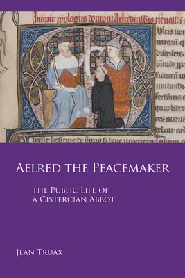 Aelred, a béketeremtő, 251. kötet: Egy ciszterci apát nyilvános élete - Aelred the Peacemaker, Volume 251: The Public Life of a Cistercian Abbot