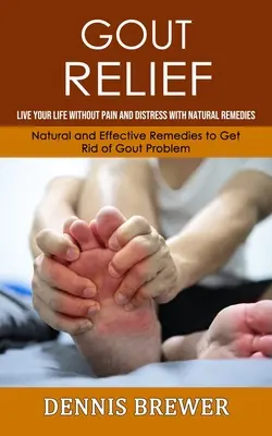 Köszvény enyhítése: Természetes és hatékony jogorvoslatok, hogy megszabaduljon a köszvényproblémáktól. - Gout Relief: Live Your Life Without Pain and Distress With Natural Remedies(Natural and Effective Remedies to Get Rid of Gout Probl