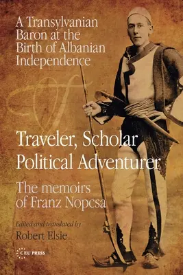 Utazó, tudós, politikai kalandor: Egy erdélyi báró az albán függetlenség születésekor: Nopcsa Ferenc emlékiratai - Traveler, Scholar, Political Adventurer: A Transylvanian Baron at the Birth of Albanian Independence: The Memoirs of Franz Nopcsa