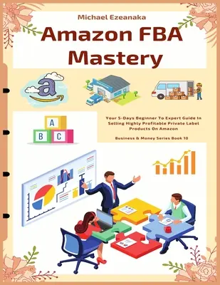 Amazon FBA Mastery: Az 5 napos útmutató a kezdőtől a szakértőig a rendkívül jövedelmező sajátmárkás termékek Amazonon történő értékesítéséhez - Amazon FBA Mastery: Your 5-Days Beginner To Expert Guide In Selling Highly Profitable Private Label Products On Amazon