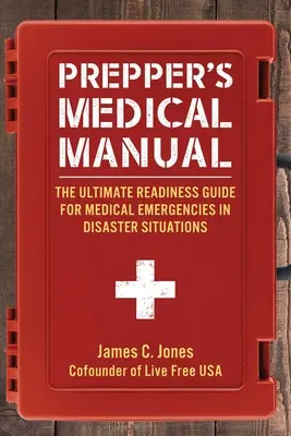 A felkészítő orvosi kézikönyve: A katasztrófahelyzetekben előforduló orvosi vészhelyzetek végső felkészülési útmutatója - Prepper's Medical Manual: The Ultimate Readiness Guide for Medical Emergencies in Disaster Situations