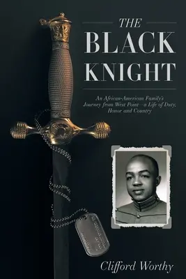 A fekete lovag: Egy afroamerikai család útja West Pointból - a kötelesség, a becsület és a haza élete - The Black Knight: An African-American Family's Journey from West Point-a Life of Duty, Honor and Country