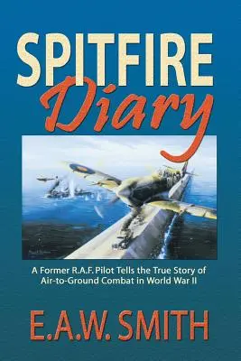 Spitfire Diary: Egy volt R.A.F. pilóta elmeséli a II. világháborús levegő-föld harcok igaz történetét - Spitfire Diary: A Former R.A.F. Pilot Tells the True Story of Air-to-Ground Combat in World War II