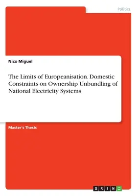 Az európaizálódás korlátai. A nemzeti villamosenergia-rendszerek tulajdonjogi szétválasztásának hazai korlátai - The Limits of Europeanisation. Domestic Constraints on Ownership Unbundling of National Electricity Systems