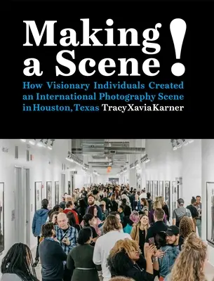 Jelenetet csinálni!: Hogyan hoztak létre látnokok egy nemzetközi fotográfiai szcénát Houstonban, Texasban? - Making a Scene!: How Visionary Individuals Created an International Photography Scene in Houston, Texas