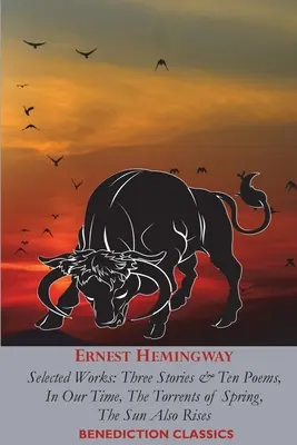 Ernest Hemingway: Hemingway: Válogatott művek: Három novella és tíz vers, A mi időnkben, A tavasz árjai, A nap is felkel - Ernest Hemingway: Selected Works: Three Stories & Ten Poems, In Our Time, The Torrents of Spring, The Sun Also Rises