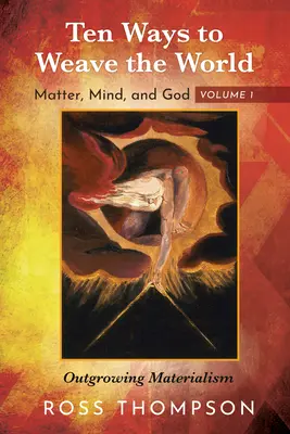 Tízféleképpen szövi a világot: Anyag, elme és Isten, 1. kötet: A materializmus kinövése - Ten Ways to Weave the World: Matter, Mind, and God, Volume 1: Outgrowing Materialism