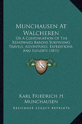 Münchhausen Walcherenben: Vagy a híres báró meglepő utazásainak, kalandjainak, expedícióinak és kalandozásainak folytatása. - Munchausen at Walcheren: Or a Continuation of the Renowned Barons Surprising Travels, Adventures, Expeditions, and Exploits