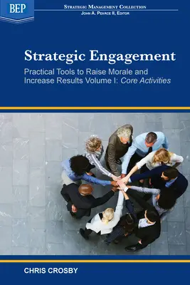 Stratégiai elkötelezettség: Gyakorlati eszközök a morál emeléséhez és az eredmények növeléséhez: I. kötet Alaptevékenységek - Strategic Engagement: Practical Tools to Raise Morale and Increase Results: Volume I Core Activities