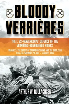 Véres Verrires: Az I. Ss-Panzerkorps védelme a Verrires-Bourguebus-hátakon: II. kötet: A tavaszi hadművelet veresége és a tillyi csaták - Bloody Verrires: The I. Ss-Panzerkorps Defence of the Verrires-Bourguebus Ridges: Volume II: The Defeat of Operation Spring and the Battles of Tilly