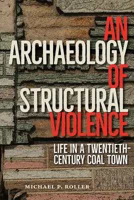 A strukturális erőszak régészete: Élet egy huszadik századi szénvárosban - An Archaeology of Structural Violence: Life in a Twentieth-Century Coal Town