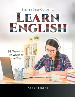 Lépésről lépésre útmutató az angol nyelvtanuláshoz: 52 téma az év 52 hetére - Step by Step Guide to Learn English: 52 Topics for 52 Weeks of the Year