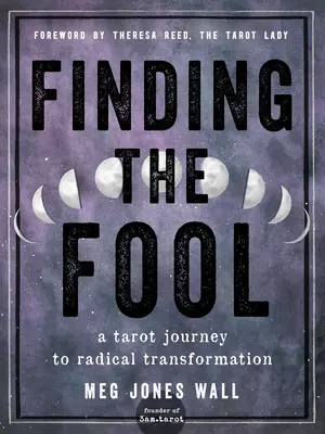 Megtalálni a bolondot: Tarot utazás a radikális átalakuláshoz - Finding the Fool: A Tarot Journey to Radical Transformation