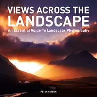 Nézetek a tájban: A tájképfotózás alapvető útmutatója - Views Across the Landscape: An Essential Guide to Landscape Photography